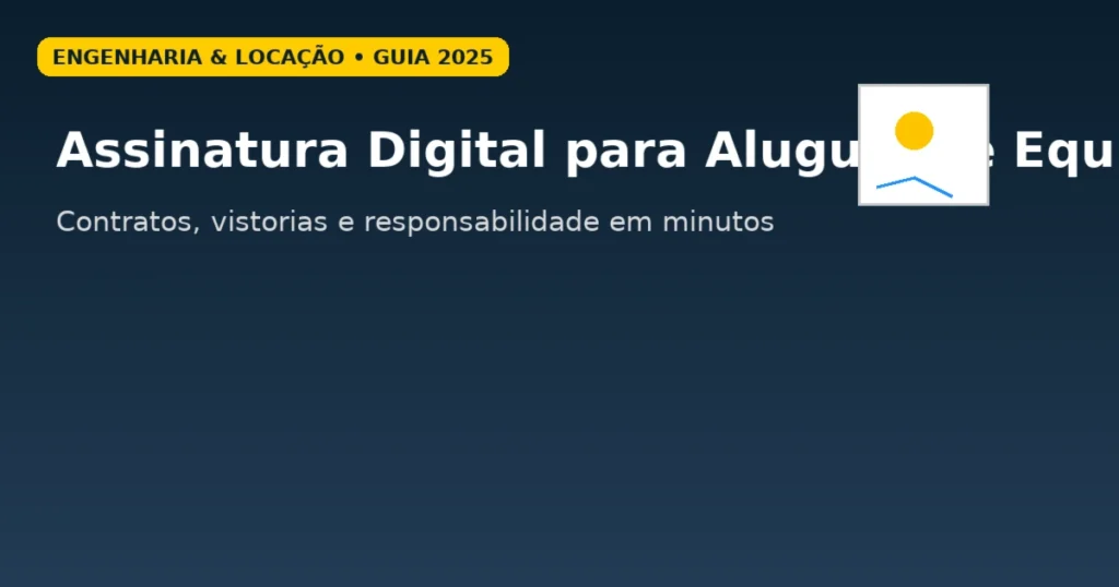 Assinatura digital para aluguel de equipamentos: contratos, vistorias e responsabilidade com agilidade e trilha de auditoria